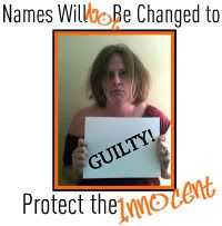 Names Will Not Be Changed To Protect The Innocent